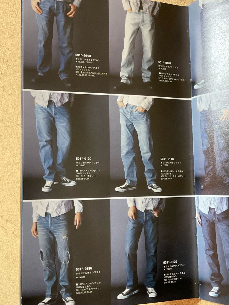 501 -0198
オリジナルボタンフライ
¥16,000（0198）
■13オンスコーンデニム
100%コットン
98） スーパーリアルミッドユーズト
30.32.34.36（0198）
501 -0130
オリシナルボタンフライ
¥11,000
■13オンスコーンデニム
100％コットン
30） ライトポディー
Size:28-34.36
501 -0196
オリジナルボタンフライ
¥ 19,000
■13オンスコーンデニム
100%コットン
96） 150thアニバーサリー
Size： 30.32.34.36
501 -0187
オリジナルボタンフライ
¥ 16,000
■13オンスコーンデニム
100%コットン」
87） スーパーリアルライトユーズド
Size: 30.32.34.36
501*-0140
オリジナルボタンフライ
¥12,000
■12.5オンスコーンデニム
100%コットン
40）スーパーライトボディー
Size: 28-34.36
501 -0120
オリジナルボタンフライ
¥12,000
■13オンスコーンデニム
100%コットン
20） ミッドポディー
Size:28 34.36