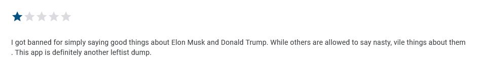A 1-star review saying "I got banned for simply saying good things about Elon Musk and Donald Trump. While others are allowed to say nasty, vile things about them. This app is definitely another leftist dump"