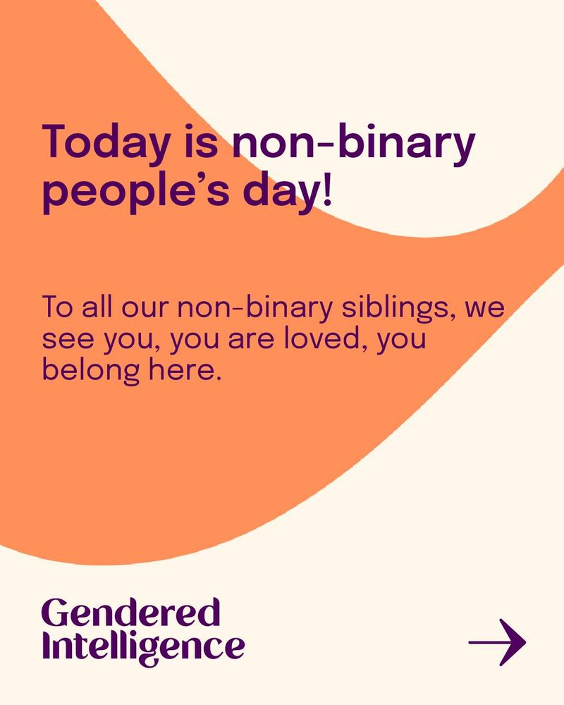 Graphic with curved orange and cream background the the following text: Today is non-binary people’s day! 
To all our non-binary siblings, we see you, you are loved, you belong here.
Gendered Intelligence