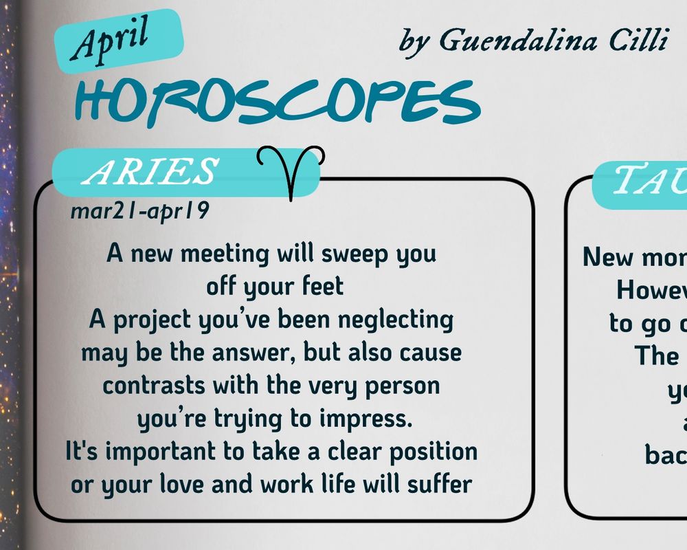 A fake horoscope magazine page, focusing on the Aries sign, It says. "A time of changes is coming up. A new meeting will sweep off your feet. That project you’ve been neglecting may be the answer, but also cause contrasts with the very person you’re trying to impress. 
I’d important to take a clear position. Or your love and work life will suffer"