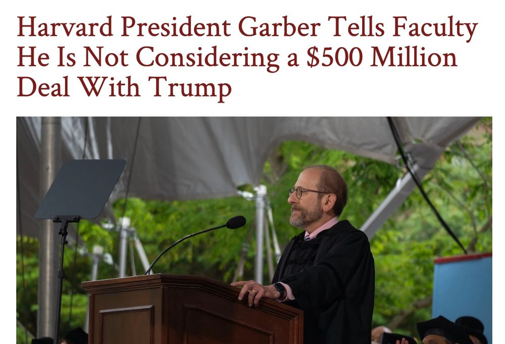 Headline from Harvard Crimson: "Harvard President Garber Tells Faculty He Is Not Considering a $500 Million Deal With Trump."