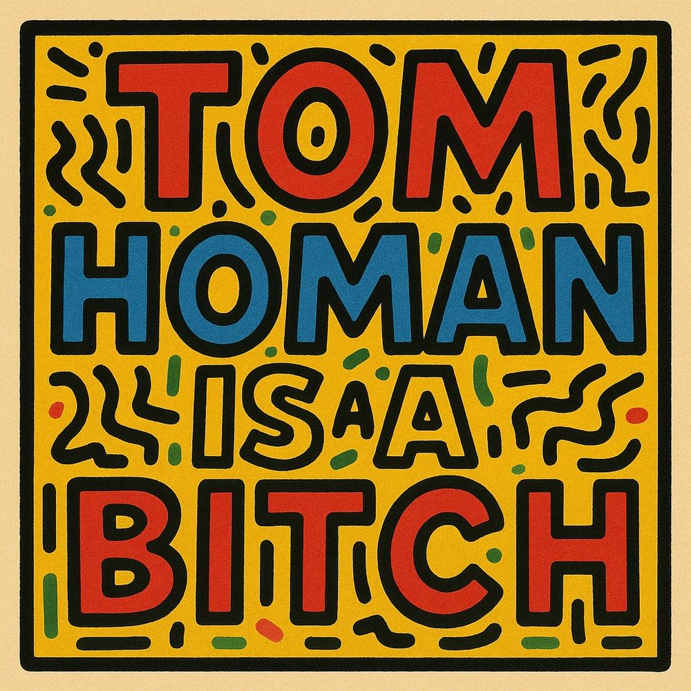 Keith Haring style Tom Homan is a bitch.