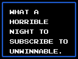 Text resembling a Castlevania II text box that says "What a horrible night to subscribe to Unwinnable."