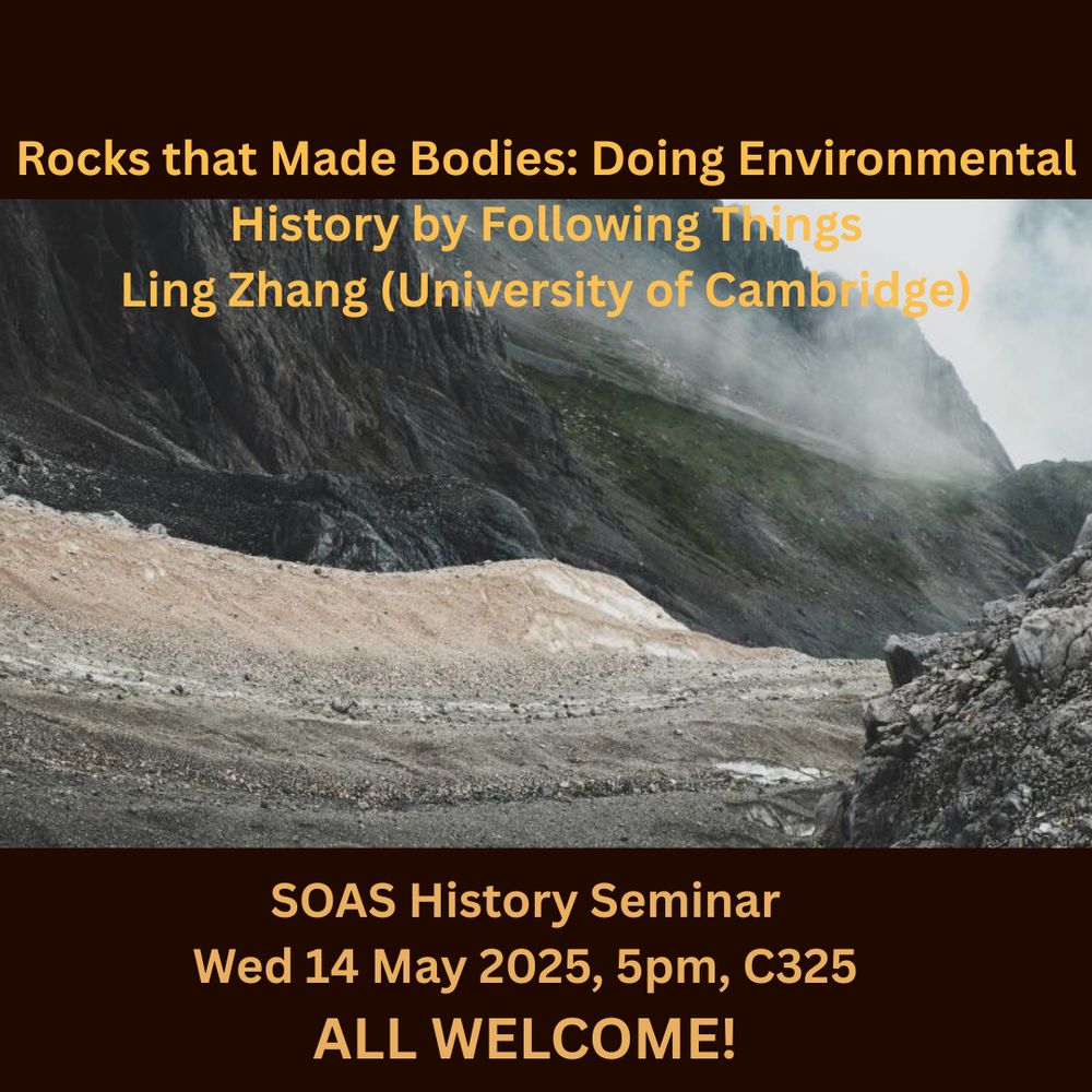 Seminar announcement (in insta post format), rock formations in different shades of grey, looking like a dried up river valley, brownish-black frame at the top and bottom margin, with text saying: 'Rocks that Made Bodies: Doing Environmental History by Following Thing, Ling Zhang (University of Cambridge), SOAS History Seminar, Wed, 14 May 2025, 5pm, C325. ALL WELCOME!'