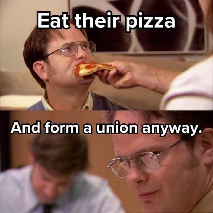 Eat their pizza. Then form a Union anyway