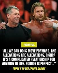 triple h about vince:" all we can do is move forward, and allegations are allegations right? its a complicated relationship for anybody in life. nobody is perfect"