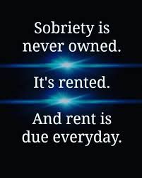 "Sobriety is never owned. It's rented. And rent is due everyday."