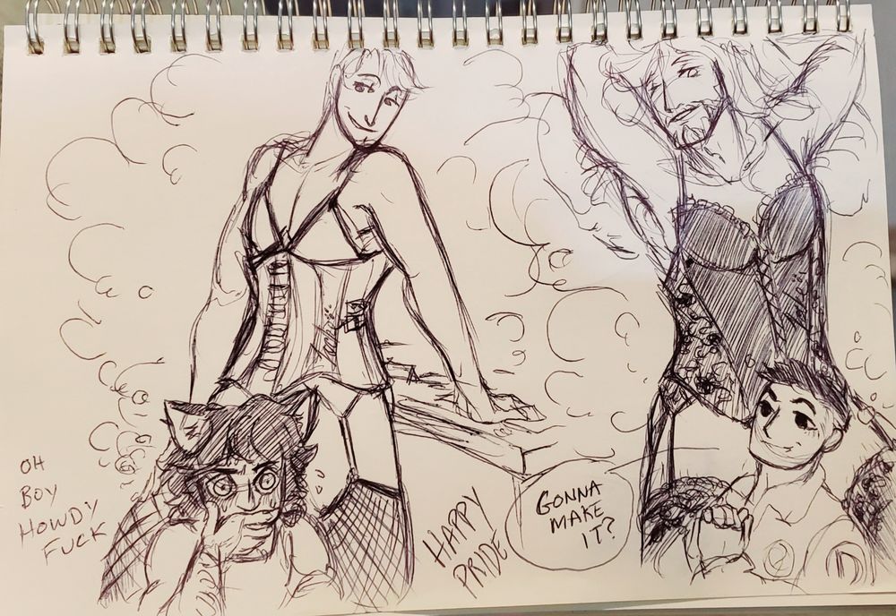 Picture pen sketch of men in corsets and two chibi men at the bottom. Left says "Oh boy howdy fuck" and bottom middle says Happy Pride, and Acker saying "gonna make it?"

Their heads are deliberately covering their junk of the lingerie guys because the artist got too shy to draw said junk.