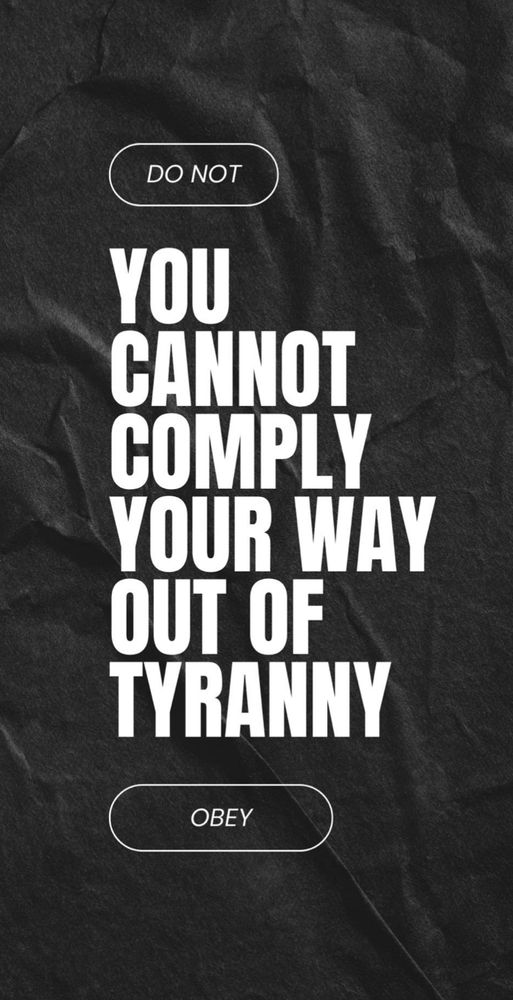 DO NOT

YOU CANNOT COMPLY YOUR WAY OUT OF TYRANNY

OBEY