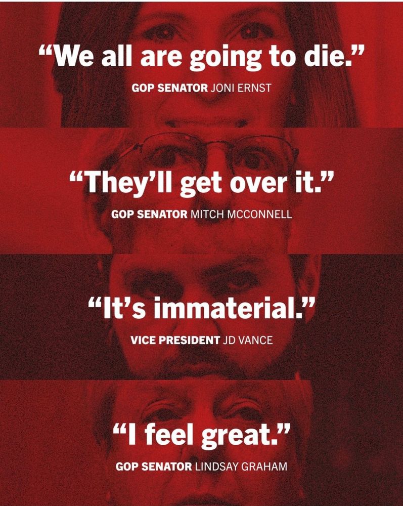 "We all are going to die."
GOP SENATOR JONI ERNST
"They'll get over it."
GOP SENATOR MITCH MCCONNELL
"It's immaterial."
VICE PRESIDENT JD VANCE
"I feel great."
GOP SENATOR LINDSAY GRAHAM