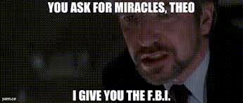 Alan Rickman in Die Hard:

YOU ASK FOR MIRACLES, THEO

I GIVE YOU THE F.B.I.
