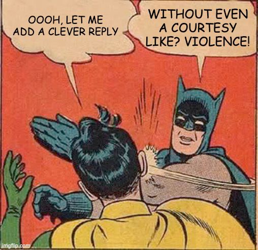 a cartoon of batman slapping Robin. Robin is saying "oooh, let me add a clever reply" and Batman is saying "without even a courtesy like? violence!"