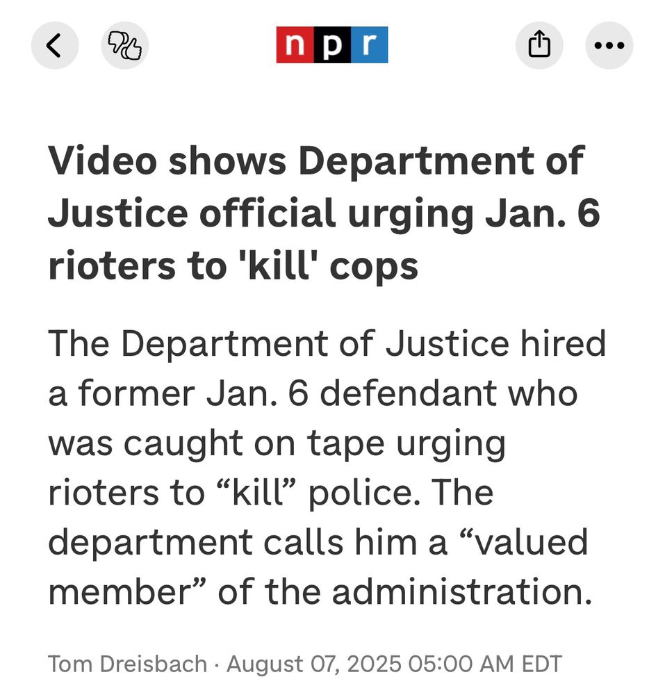 npr

Video shows Department of Justice official urging Jan. 6
rioters to 'kill' cops
The Department of Justice hired a former Jan. 6 defendant who was caught on tape urging rioters to "kill" police. The department calls him a "valued member" of the administration.
Tom Dreisbach • August 07, 2025 05:00 AM EDT