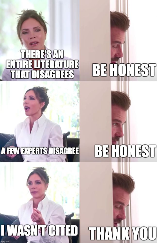 Victoria / David Beckham meme:

"There's an entire literature that disagrees"

Be honest

"A few experts disagree" 

Be honest

"I wasn't cited" 

Thank you