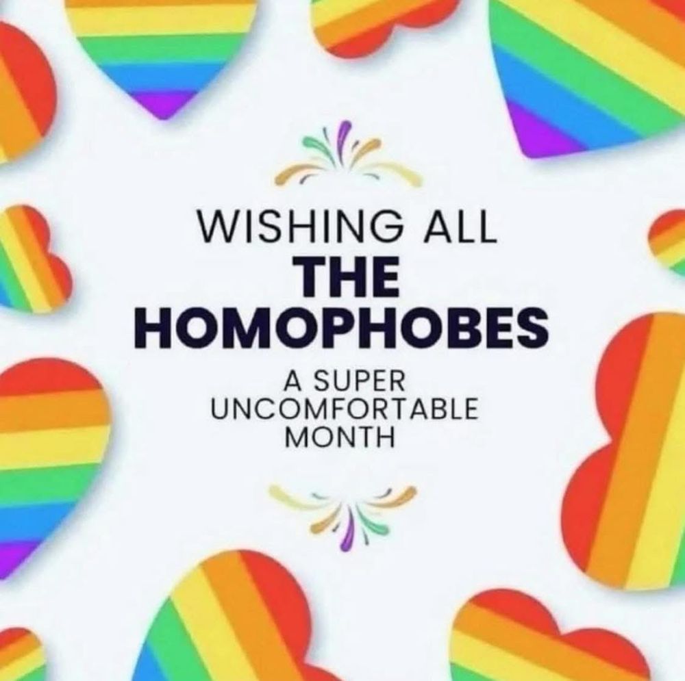 Cheerful rainbow hearts surrounding a message saying, “Wishing all the homophobes a super uncomfortable month” 