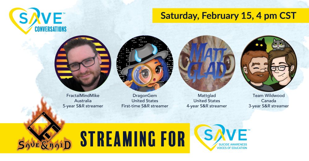 Image is a flyer for SAVE Conversations occuring on Saturday February 15, 4pm CST. This is an interview style preshow for an upcoming charity event called Save and Raid. 4 twitch streamers are featured, FractalMindMike, DragonGem, mattglad, and TeamWildwood.  more info is available at saveandraid.org