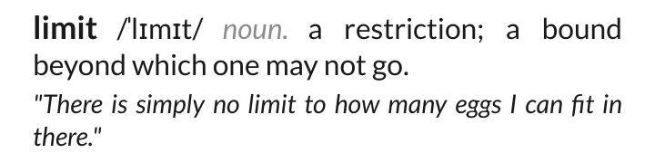 Screenshot reading:
limit /ˈlɪmɪt/ noun. a restriction; a bound beyond which one may not go.
"There is simply no limit to how many eggs I can fit in there."