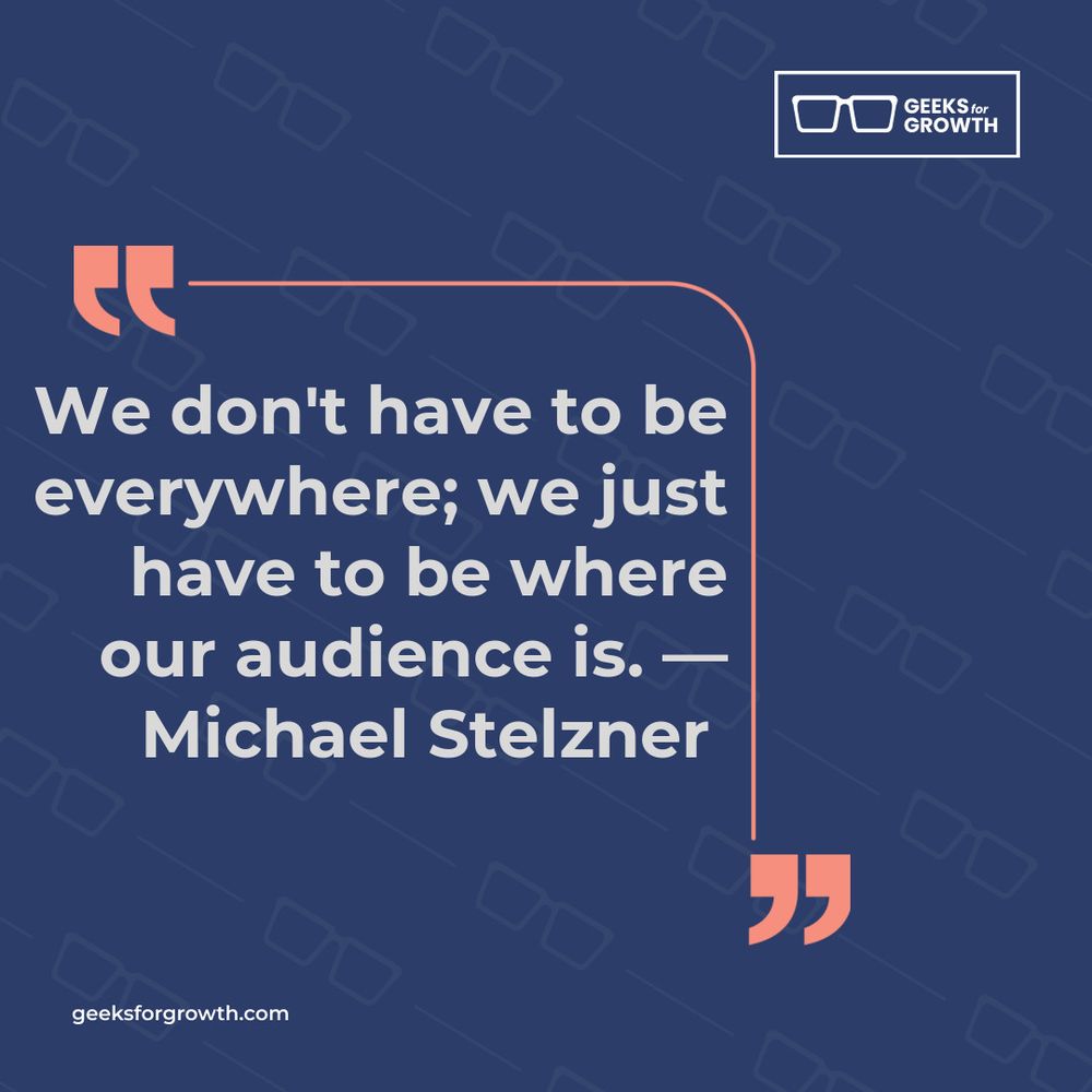 We don't have to be everywhere; we just have to be where our audience is. — Michael Stelzner