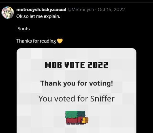 Past me on Twitter when I voted for the Sniffer on Minecraft's 2022 Mob Vote. The reason for it was because I thought we were going to get more content involving plants.