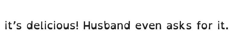 Screenshot of text "it's delicious! Husband even asks for it."