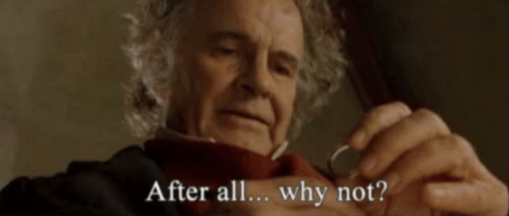 Bilbo looking at the Ring and asking "After all... why not?"