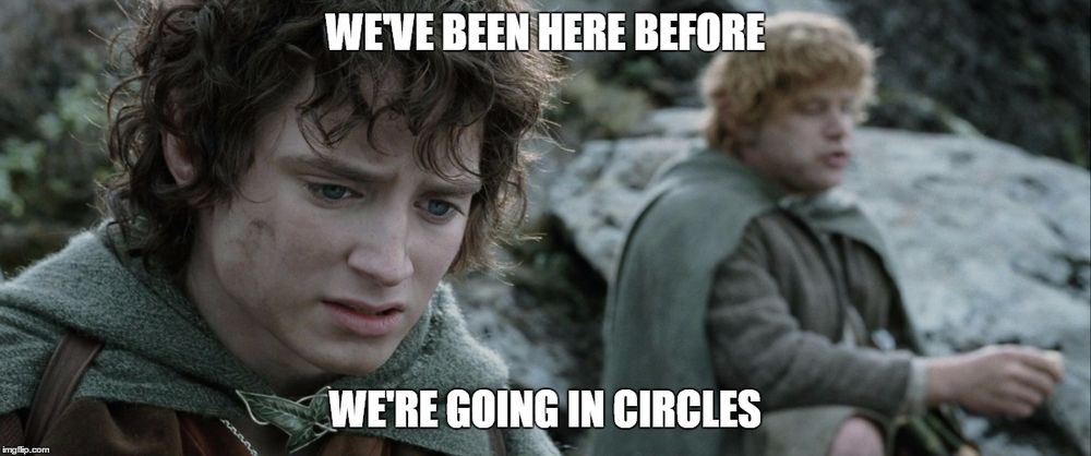 Frodo saying to Sam, "We've been here before. We're going in circles."