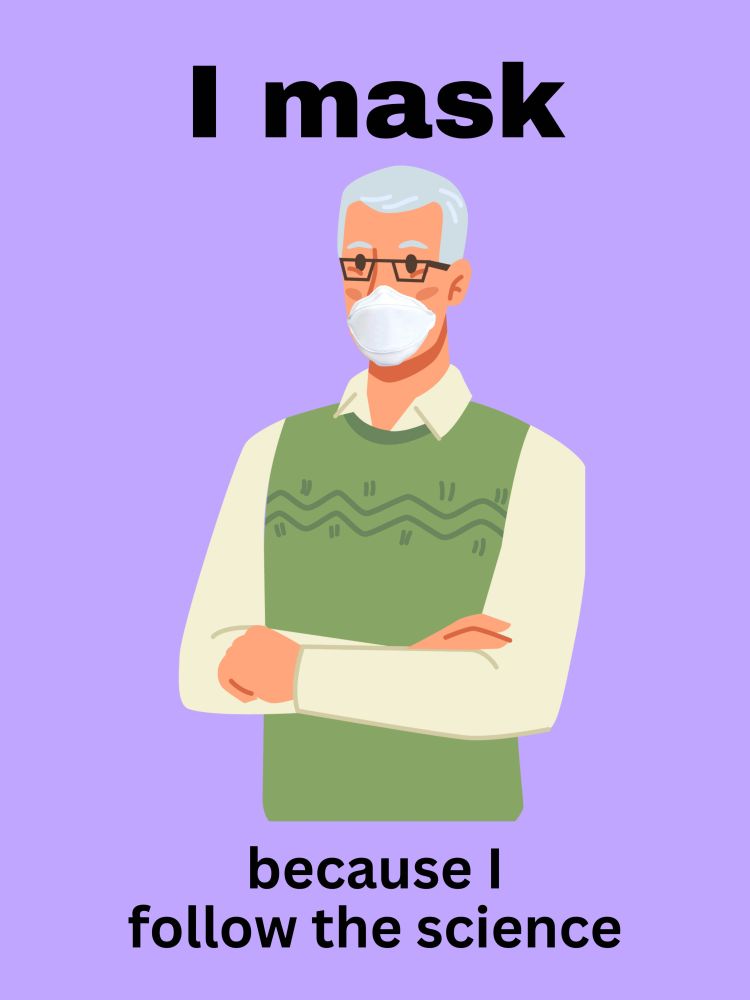 "I Mask" drawing of older man with white hair and, yellow oxford shirt and green sweater vest wearing an N95 respirator "...because I follow the science"