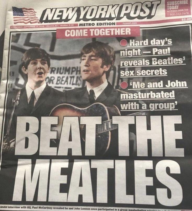 The New York Post with the headline “Beat the Meatles”

• Hard day's night - Paul reveals Beatles' sex secrets
• “Me and John masturbated with a group”