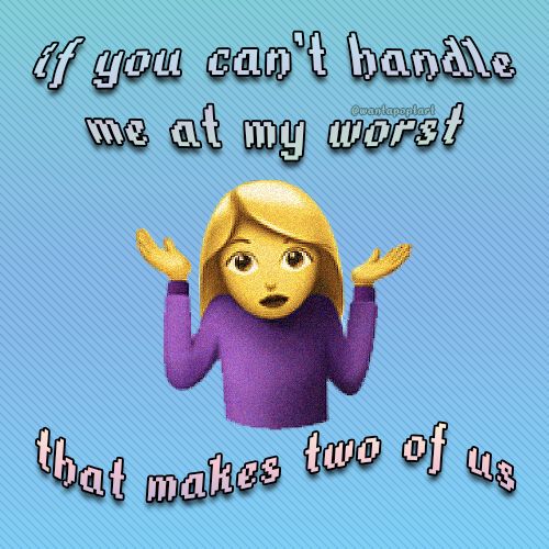 meme of a yellow emoji woman shrugging, with text that says “if you can’t handle me at my worst, that makes two of us”