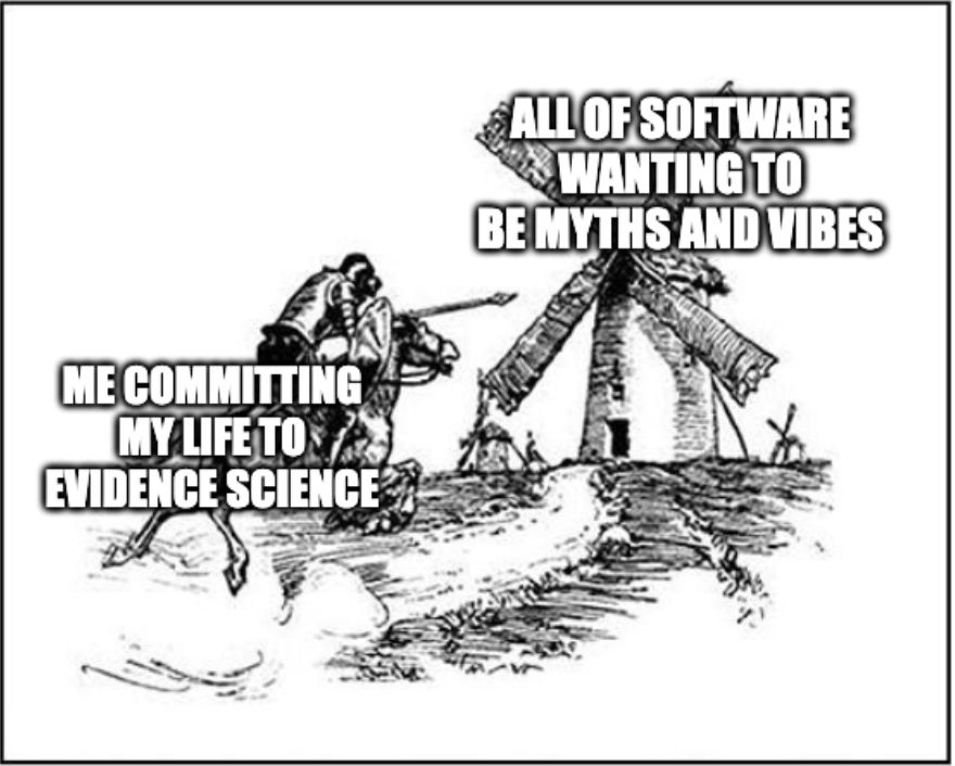 a meme that shows Don Quixote tilting at a windmill. On Don Quixote text reads me committing my life to evidence science, on the windmill text reads all of software wanting to be myths and vibes