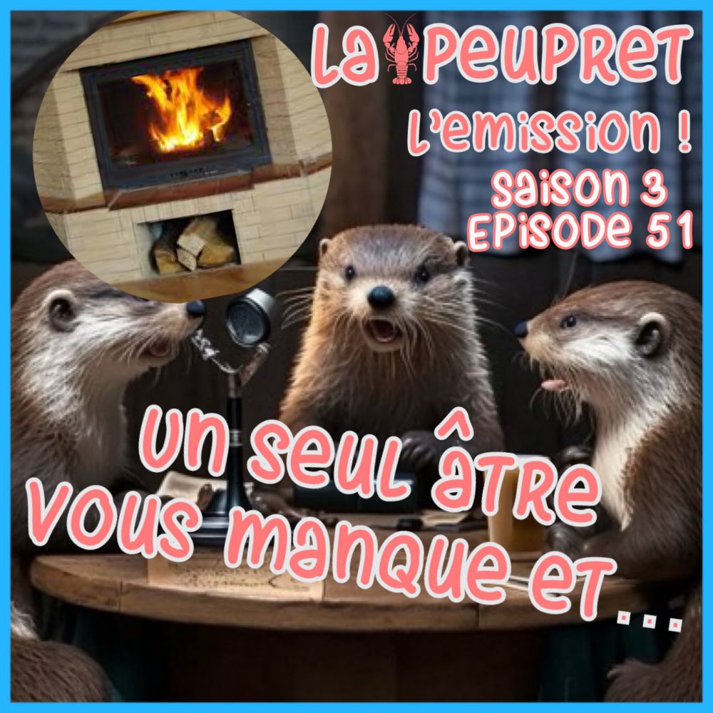 51- Episode Cinquante et unième : Un seul âtre vous manque et tout...