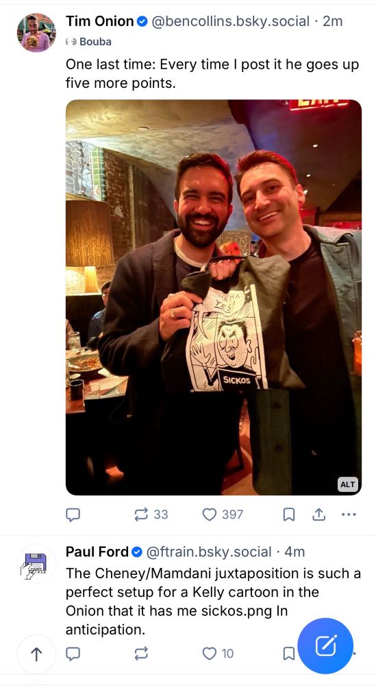 A screenshot of the Bluesky app where Ben Collins, CEO of the Onion, has posted a selfie of himself with Zohran Mamdani holding a “sickos” cartoon T-shirt, right next to a post from Paul Ford which reads “The Cheney/Mamdani juxtaposition is such a perfect setup for a Kelly cartoon in the Onion that it has me sickos.png In anticipation.”