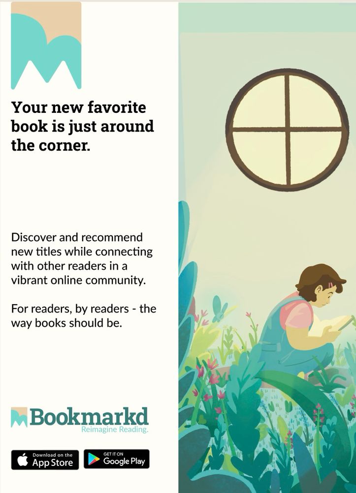 A flier mockup with a bilateral design. On one side, copy reads: “Your new favorite book is just around the corner. Discover and recommend new titles while connecting with other readers in s vibrant online community. For readers, by readers - the way books should be.”  Below is a logo that reads: “Bookmarkd: reimagine reading.” With an icon of a tan and teal bookmark design, as well as promotions to download on the App Store and Google Play. On the right side is an illustration of a little girl reading in a room where fantasy flowers and fairies are bursting out of the carpet.