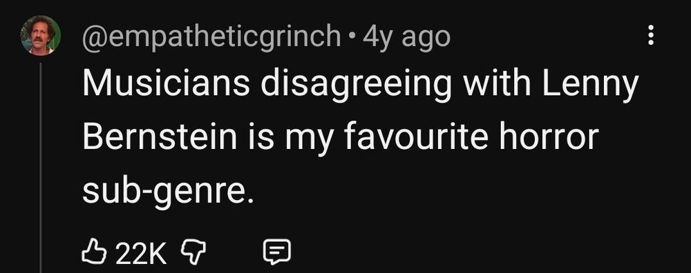 screenshot of reply from @ empatheticgrinch . 4y ago that reads:

Musicians disagreeing with Lenny Bernstein is my favourite horror sub-genre.


