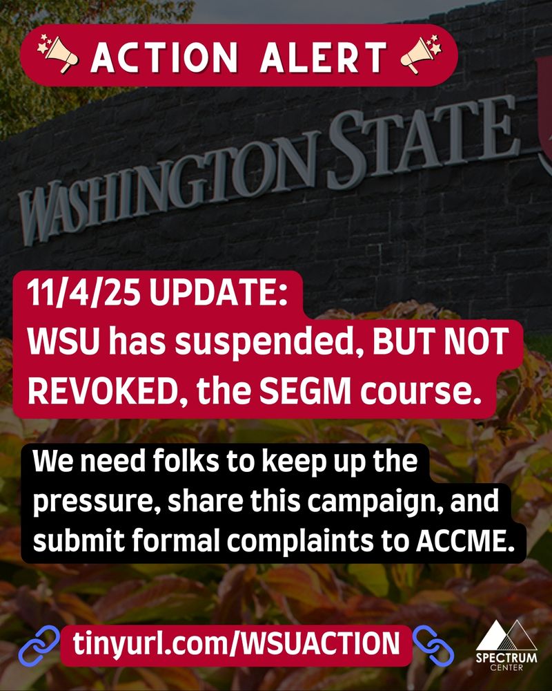 Text reads: ACTION ALERT 
11/4/25 UPDATE:
WSU has suspended, BUT NOT REVOKED, the SEGM course.
We need folks to keep up the pressure, share this campaign, and submit formal complaints to ACCME. Link to: tinyurl.com/WSUACTION