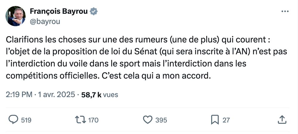 Bayrou qui tweete "Clarifions les choses sur une des rumeurs (une de plus) qui courent : l’objet de la proposition de loi du Sénat (qui sera inscrite à l’AN) n’est pas l’interdiction du voile dans le sport mais l’interdiction dans les compétitions officielles. C’est cela qui a mon accord."