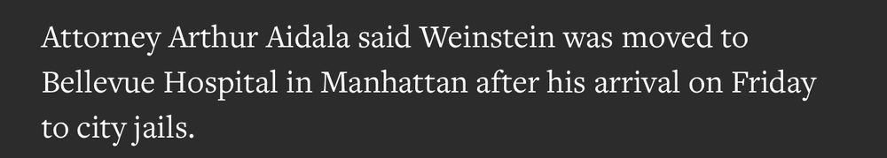 Attorney Arthur Aidala said Weinstein was moved to Bellevue hospital in Manhattan after his arrive on Friday to city jails.