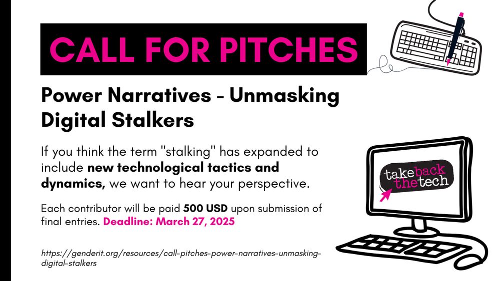 Text: Call for Pitches
Power Narratives - Unmasking Digital Stalkers
If you think the term "stalking" has expanded to include new technological tactics and dynamics, we want to hear your perspective.
Each contributor will be paid 500 USD upon submission of final entries. Deadline: March 27, 2025
https://genderit.org/resources/call-pitches-power-narratives-unmasking-digital-stalkers

On the left are icons of a keyboard and a pen, as well as a computer with the Take Back The Tech! logo on it.
