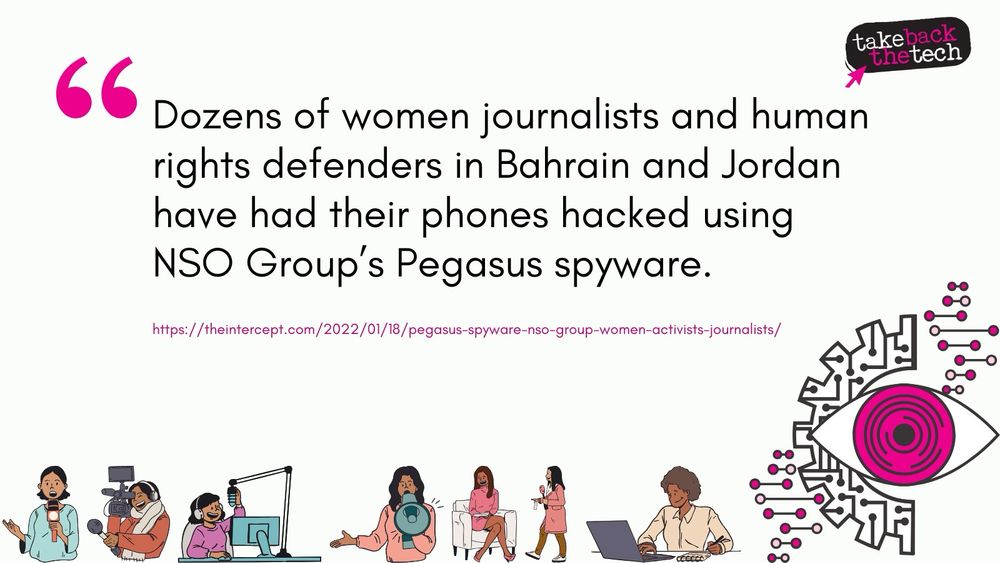 Text with illustrations of women in media at the bottom and a surveillance eye on the right: “Dozens of women journalists and human rights defenders in Bahrain and Jordan have had their phones hacked using NSO Group’s Pegasus spyware.”

https://theintercept.com/2022/01/18/pegasus-spyware-nso-group-women-activists-journalists/