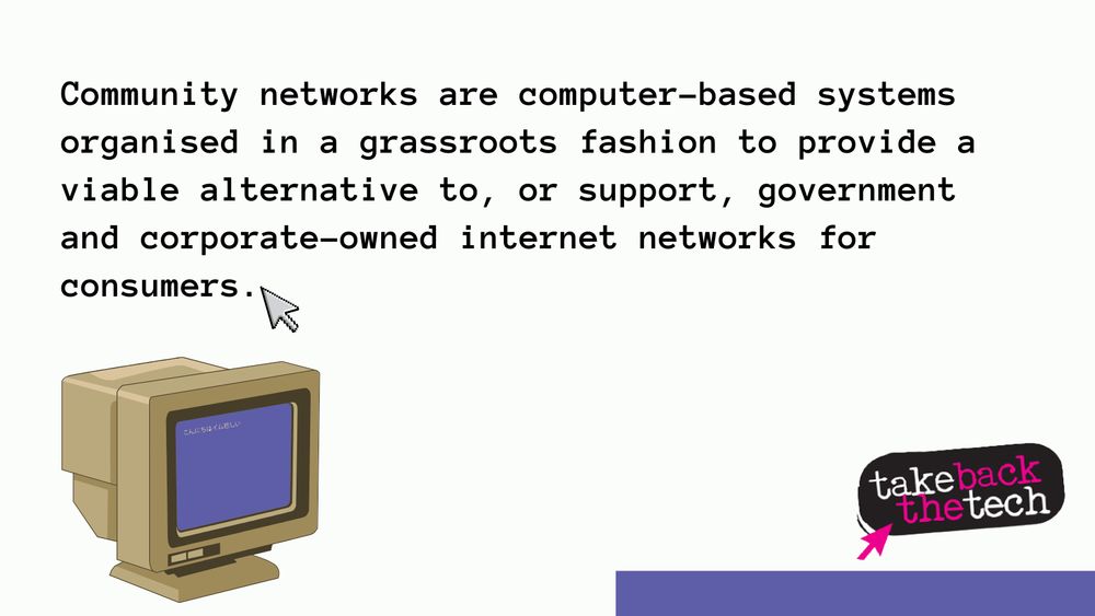 Text along with an image of a computer and a cursor: Community networks are computer-based systems organised in a grassroots fashion to provide a viable alternative to, or support, government and corporate-owned internet networks for consumers.
