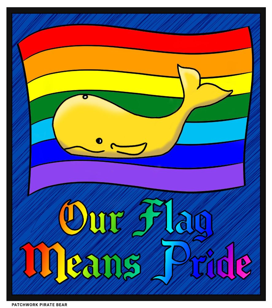 Digitally coloured version of a coloring page by Patchwork Pirate Bear. A golden whale sits in front of a Pride flag, with the words "Our Flag Means Pride" underneath.