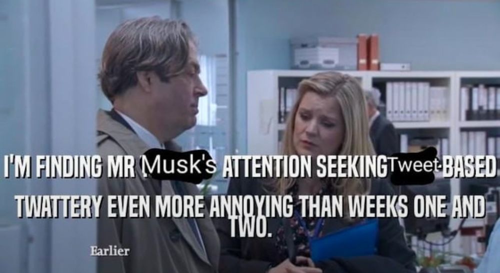Peter from the TV show Thick of IT edited to be saying “I’m finding Mr. Musk’s attention seeking tweet based twattery even more annoying than weeks one and two.”