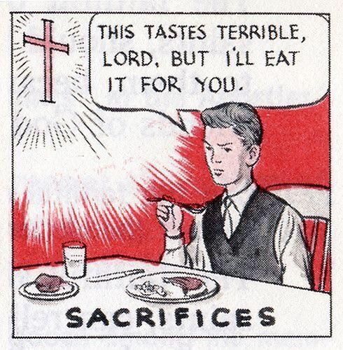 A cartoon image of a mildly disgruntled-looking young white man sitting at a table with a plate of food, raising a spoon to his mouth. There is a bright, shining cross on the wall to his right, and he has a speech bubble which reads "This tastes terrible, Lord, but I'll eat it for you." The caption on the bottom reads "sacrifices."