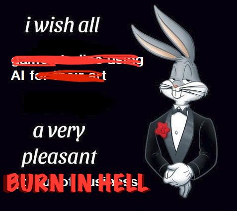 Bugs Bunny tuxedo meme says "I wish all [AI] a very pleasant [burn in hell]"

My position on the issue has expanded.