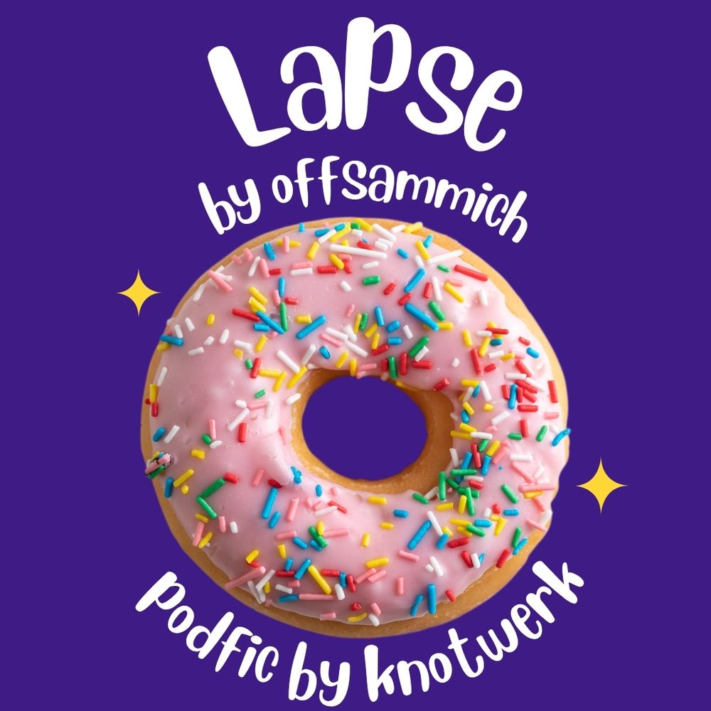 title card for a podfic. image of a pink glazed donut with rainbow sprinkles against a bright purple background. text in whimsical bubbly font reads: Lapse, by offsammich, podfic by knotwerk.