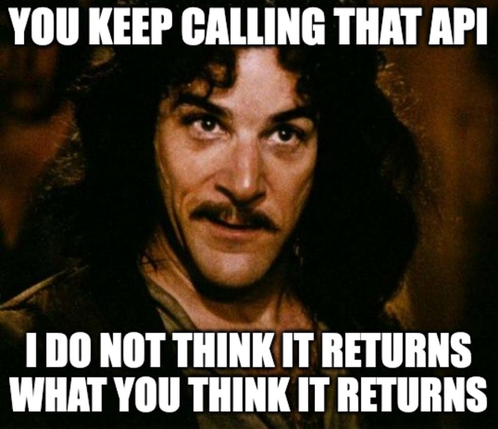 Inigo Montoya, a man with dark hair and a mustache, with a quizzical expression on his face. Over the image is written in white block letters "You keep calling that API. I do not think it returns what you think it returns."