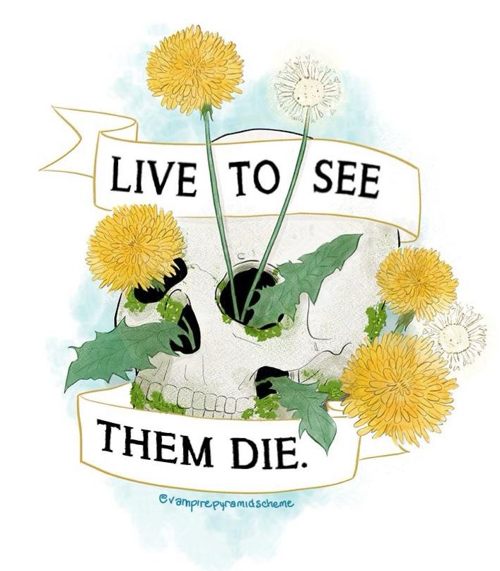 Illustration of a skull with dandelions growing out of its eyes and holes. A banner wraps around the skull and says: Live to see them die.