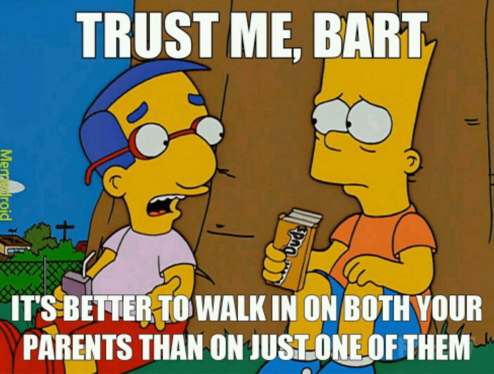 Trust me Bart. It's better to walk in on both of your parents than on just one of them.