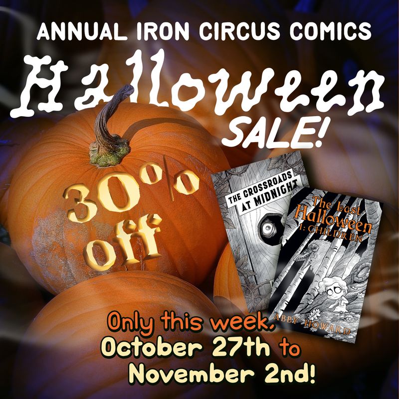 Annual Iron Circus Comics Halloween Sale for 30% off, now until November 2nd! Featuring the Crossroads at Midnight and The Last Halloween: Children by Abby Howard. This photo features the books and some pretty great pumpkins! You'll enjoy this anthology if you are a fan of bold black & white horror comics! Happy Halloween!
