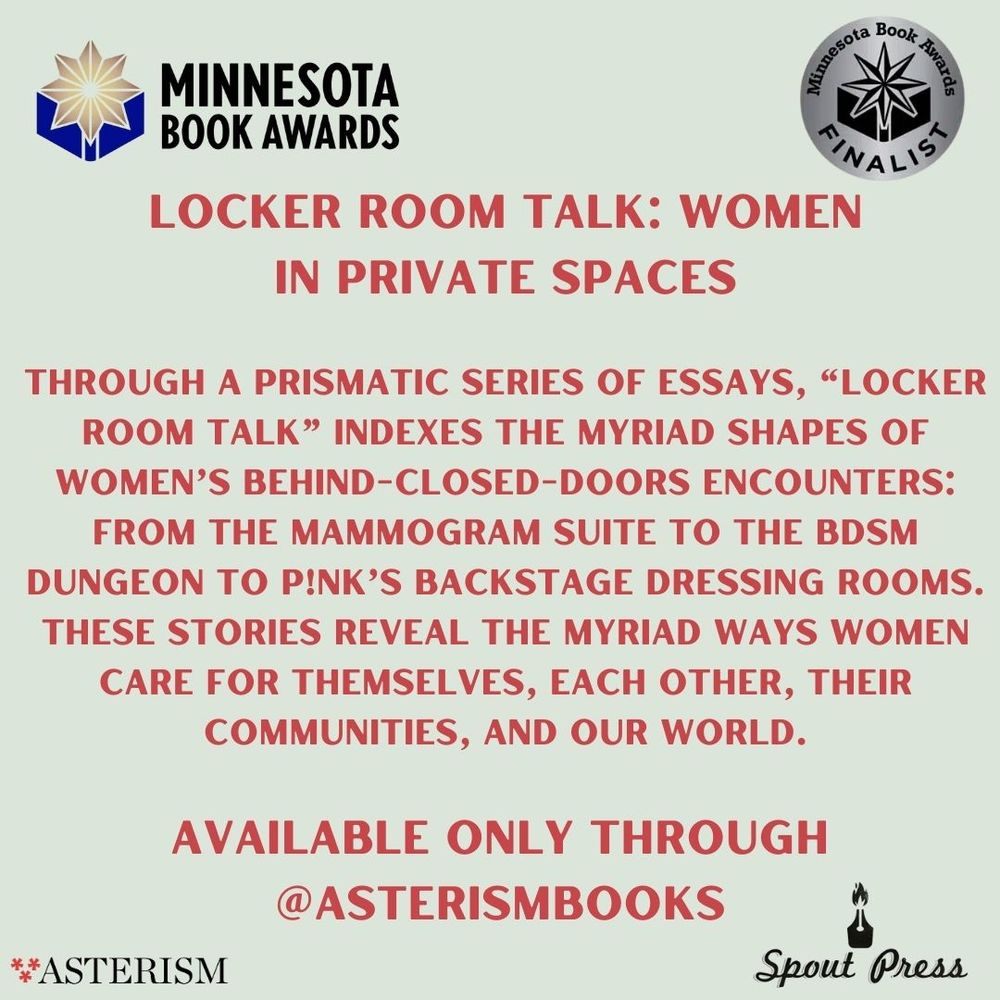Red text saying "Through a prismatic series of essays, “Locker Room Talk” indexes the myriad shapes of women’s behind-closed-doors encounters: from the mammogram suite to the BDSM dungeon to P!nk’s backstage dressing rooms. These stories reveal the myriad ways women care for themselves, each other, their communities, and our world. Available only through Asterism Books"